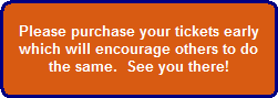 Please purchase your tickets early
which will encourage others to do
the same.  See you there!